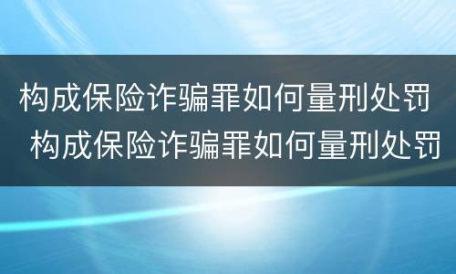 构成保险诈骗罪如何量刑处罚 构成保险诈骗罪如何量刑处罚标准