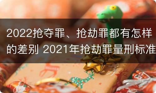 2022抢夺罪、抢劫罪都有怎样的差别 2021年抢劫罪量刑标准