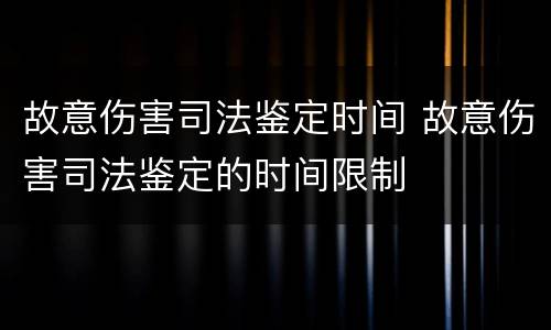 故意伤害司法鉴定时间 故意伤害司法鉴定的时间限制