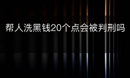 帮人洗黑钱20个点会被判刑吗