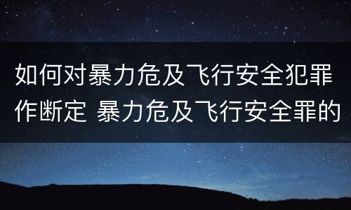 如何对暴力危及飞行安全犯罪作断定 暴力危及飞行安全罪的客观要件