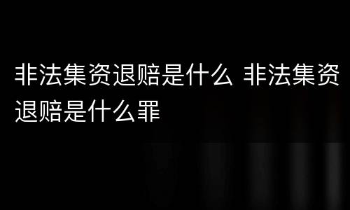 非法集资退赔是什么 非法集资退赔是什么罪
