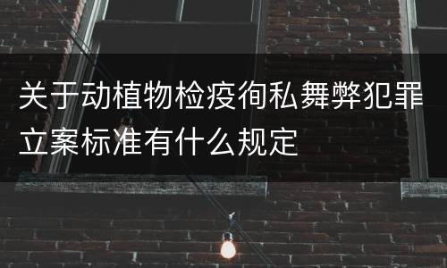 关于动植物检疫徇私舞弊犯罪立案标准有什么规定