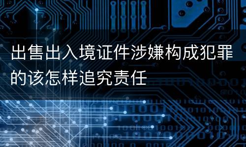 出售出入境证件涉嫌构成犯罪的该怎样追究责任