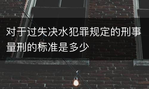 对于过失决水犯罪规定的刑事量刑的标准是多少