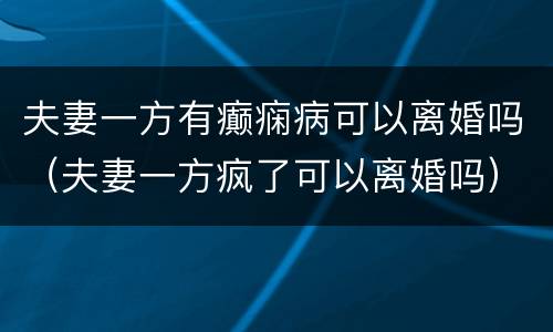 夫妻一方有癫痫病可以离婚吗（夫妻一方疯了可以离婚吗）