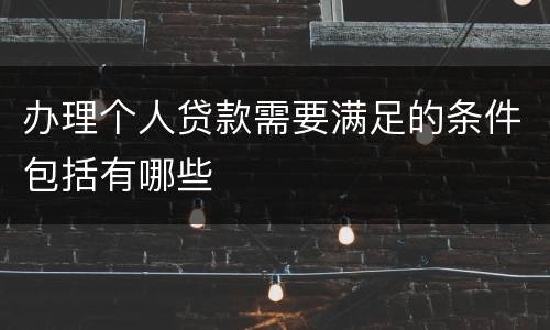 办理个人贷款需要满足的条件包括有哪些
