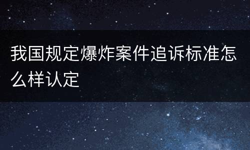 我国规定爆炸案件追诉标准怎么样认定