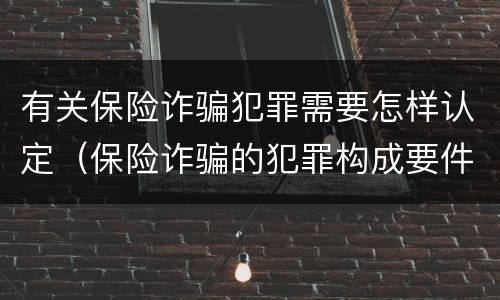 有关保险诈骗犯罪需要怎样认定（保险诈骗的犯罪构成要件）