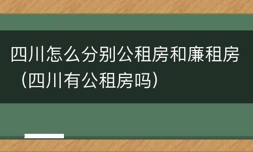 四川怎么分别公租房和廉租房（四川有公租房吗）