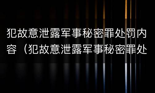 犯故意泄露军事秘密罪处罚内容（犯故意泄露军事秘密罪处罚内容是什么）