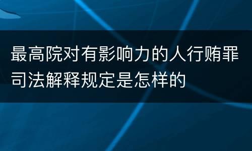 最高院对有影响力的人行贿罪司法解释规定是怎样的