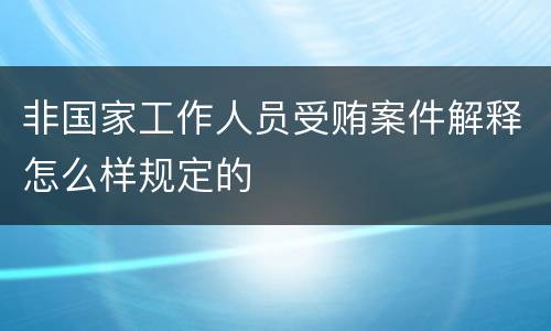 非国家工作人员受贿案件解释怎么样规定的