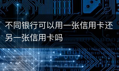 不同银行可以用一张信用卡还另一张信用卡吗