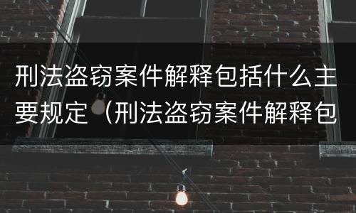 刑法盗窃案件解释包括什么主要规定（刑法盗窃案件解释包括什么主要规定有哪些）