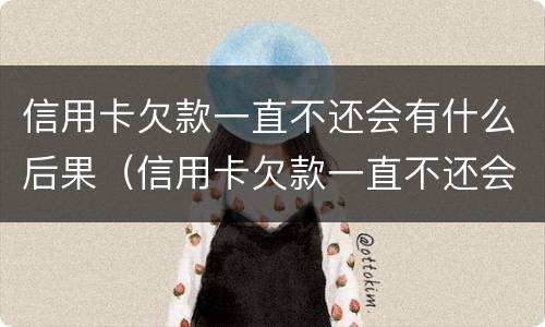 信用卡欠款一直不还会有什么后果（信用卡欠款一直不还会有什么后果呢）