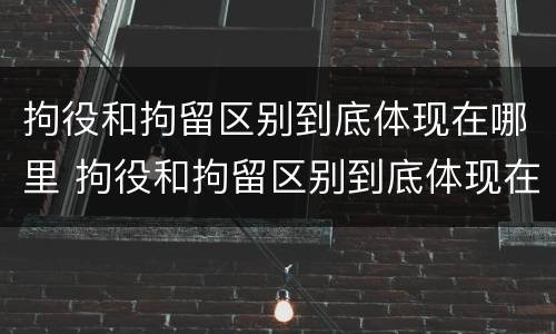 拘役和拘留区别到底体现在哪里 拘役和拘留区别到底体现在哪里呢