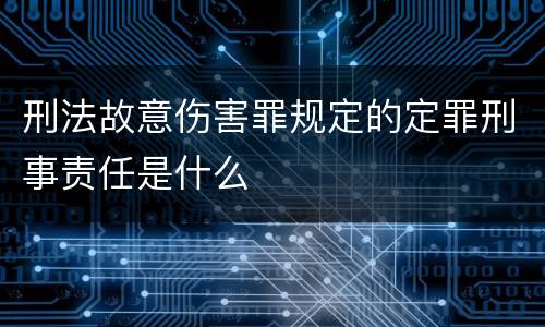 刑法故意伤害罪规定的定罪刑事责任是什么