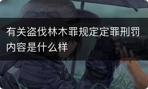 有关盗伐林木罪规定定罪刑罚内容是什么样