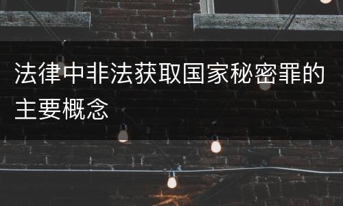 法律中非法获取国家秘密罪的主要概念