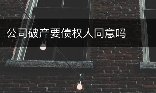 公司破产要债权人同意吗