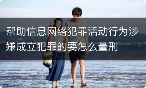 帮助信息网络犯罪活动行为涉嫌成立犯罪的要怎么量刑