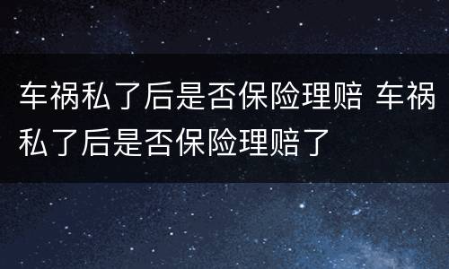 车祸私了后是否保险理赔 车祸私了后是否保险理赔了