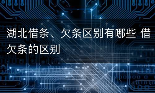 湖北借条、欠条区别有哪些 借欠条的区别