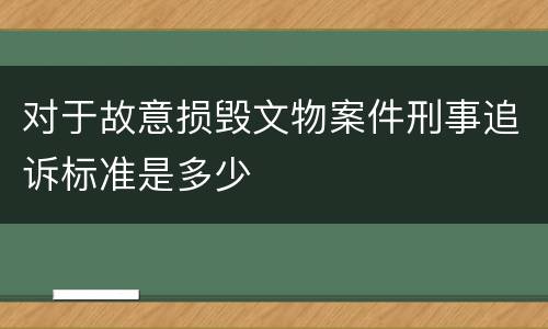 对于故意损毁文物案件刑事追诉标准是多少