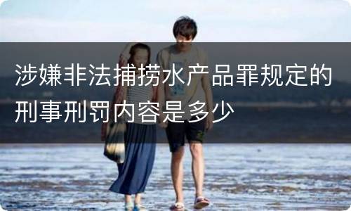 涉嫌非法捕捞水产品罪规定的刑事刑罚内容是多少