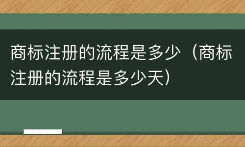 商标注册的流程是多少（商标注册的流程是多少天）