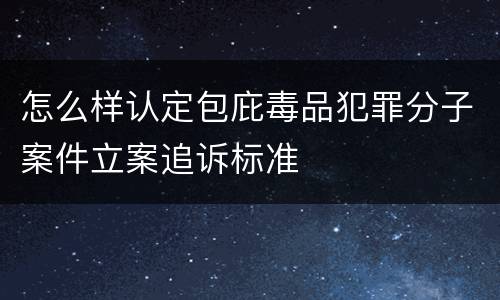 怎么样认定包庇毒品犯罪分子案件立案追诉标准