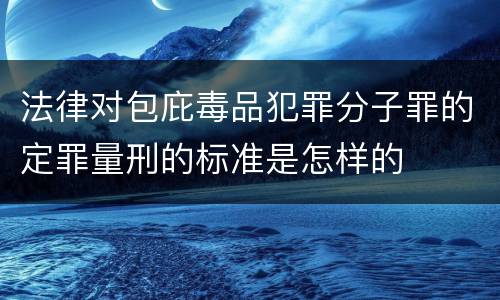 法律对包庇毒品犯罪分子罪的定罪量刑的标准是怎样的
