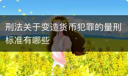 刑法关于变造货币犯罪的量刑标准有哪些