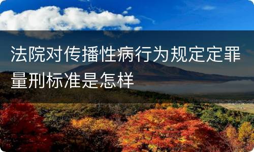 法院对传播性病行为规定定罪量刑标准是怎样