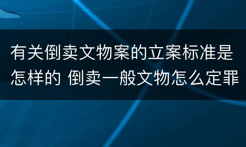 有关倒卖文物案的立案标准是怎样的 倒卖一般文物怎么定罪
