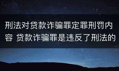 刑法对贷款诈骗罪定罪刑罚内容 贷款诈骗罪是违反了刑法的哪一条