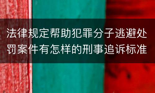 法律规定帮助犯罪分子逃避处罚案件有怎样的刑事追诉标准