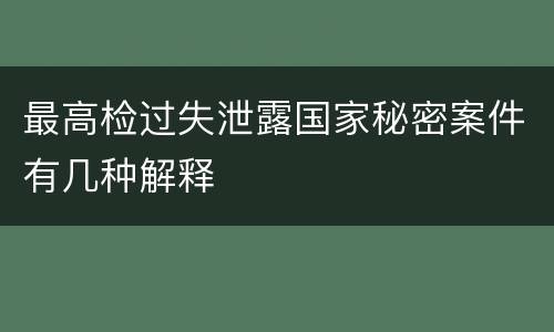 最高检过失泄露国家秘密案件有几种解释