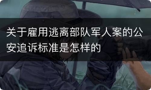 关于雇用逃离部队军人案的公安追诉标准是怎样的