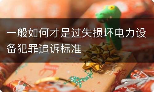 一般如何才是过失损坏电力设备犯罪追诉标准