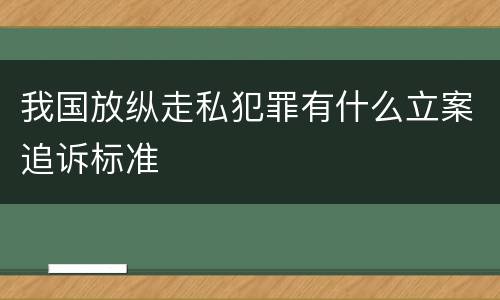 我国放纵走私犯罪有什么立案追诉标准