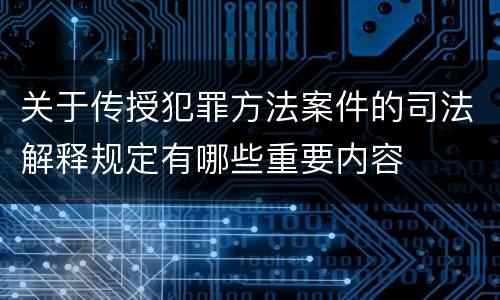 关于传授犯罪方法案件的司法解释规定有哪些重要内容