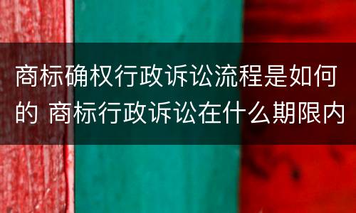 商标确权行政诉讼流程是如何的 商标行政诉讼在什么期限内提出