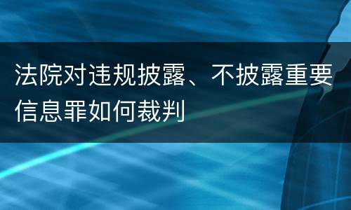 法院对违规披露、不披露重要信息罪如何裁判