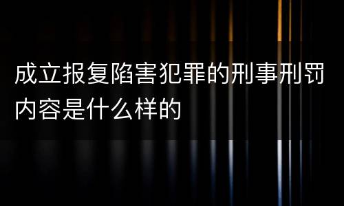 成立报复陷害犯罪的刑事刑罚内容是什么样的