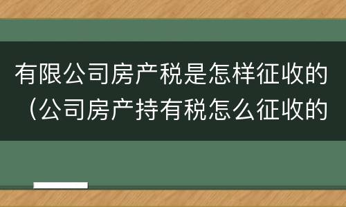 有限公司房产税是怎样征收的（公司房产持有税怎么征收的）