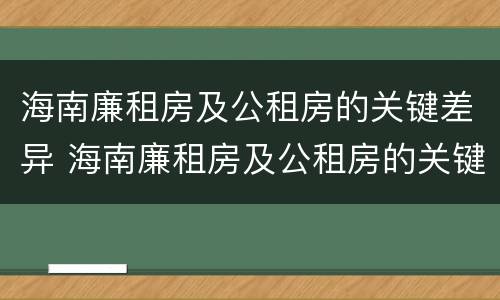 海南廉租房及公租房的关键差异 海南廉租房及公租房的关键差异分析