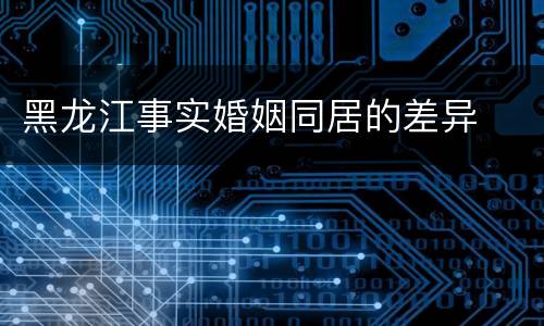 黑龙江事实婚姻同居的差异