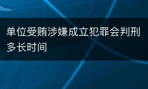 单位受贿涉嫌成立犯罪会判刑多长时间